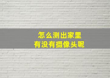 怎么测出家里有没有摄像头呢