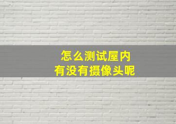 怎么测试屋内有没有摄像头呢