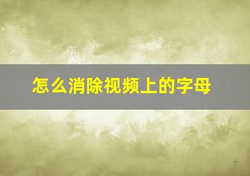 怎么消除视频上的字母