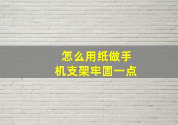 怎么用纸做手机支架牢固一点