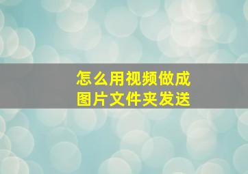 怎么用视频做成图片文件夹发送