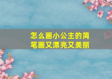 怎么画小公主的简笔画又漂亮又美丽