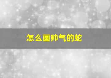 怎么画帅气的蛇