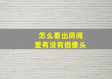 怎么看出房间里有没有摄像头