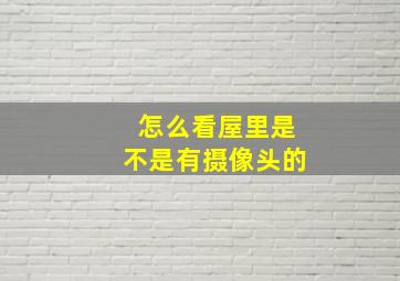 怎么看屋里是不是有摄像头的