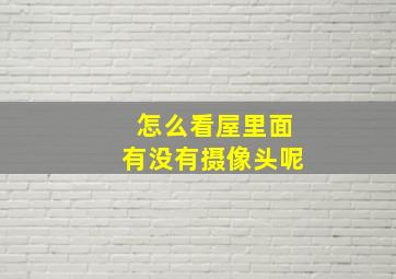 怎么看屋里面有没有摄像头呢