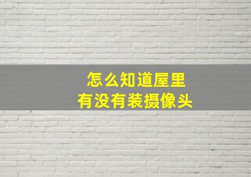 怎么知道屋里有没有装摄像头