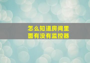 怎么知道房间里面有没有监控器