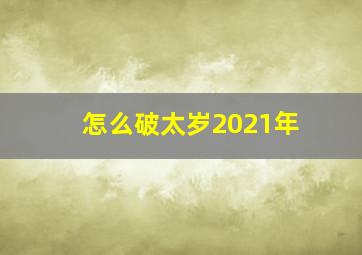 怎么破太岁2021年