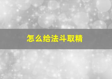 怎么给法斗取精