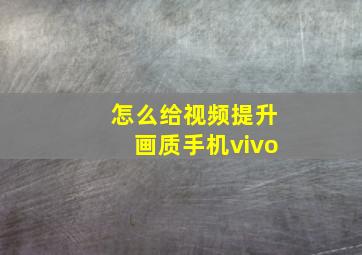 怎么给视频提升画质手机vivo