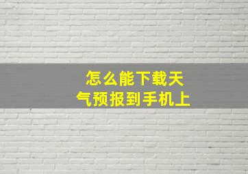 怎么能下载天气预报到手机上