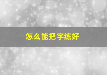 怎么能把字练好