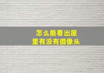 怎么能看出屋里有没有摄像头