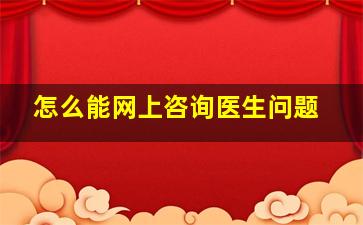 怎么能网上咨询医生问题