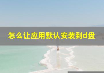 怎么让应用默认安装到d盘