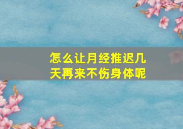 怎么让月经推迟几天再来不伤身体呢