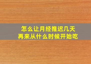 怎么让月经推迟几天再来从什么时候开始吃