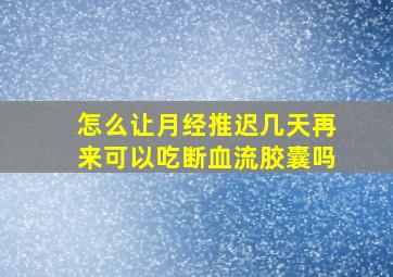 怎么让月经推迟几天再来可以吃断血流胶囊吗