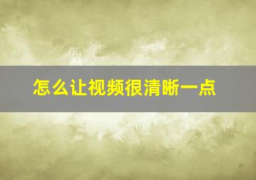 怎么让视频很清晰一点