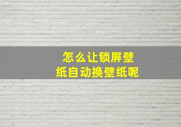 怎么让锁屏壁纸自动换壁纸呢