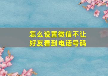 怎么设置微信不让好友看到电话号码