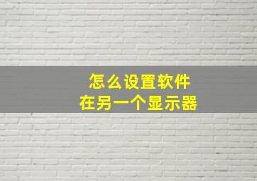 怎么设置软件在另一个显示器