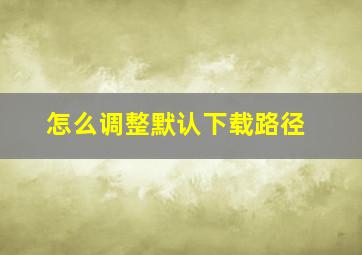 怎么调整默认下载路径