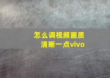 怎么调视频画质清晰一点vivo