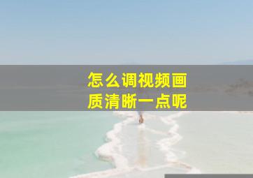 怎么调视频画质清晰一点呢