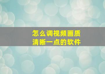 怎么调视频画质清晰一点的软件