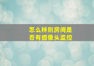 怎么辨别房间是否有摄像头监控