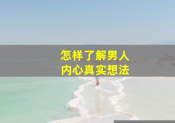 怎样了解男人内心真实想法