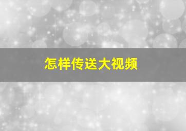 怎样传送大视频