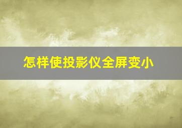 怎样使投影仪全屏变小