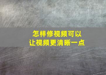 怎样修视频可以让视频更清晰一点