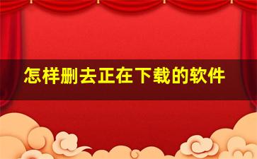 怎样删去正在下载的软件