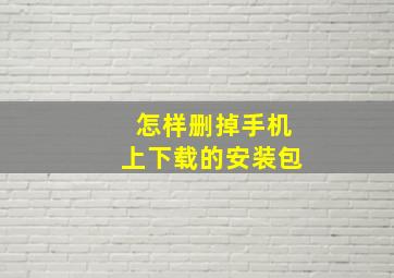 怎样删掉手机上下载的安装包