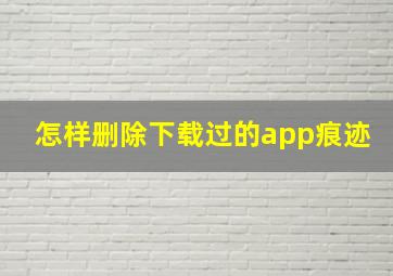 怎样删除下载过的app痕迹