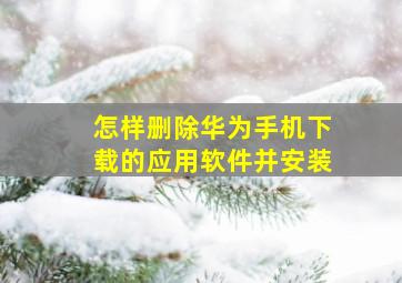 怎样删除华为手机下载的应用软件并安装