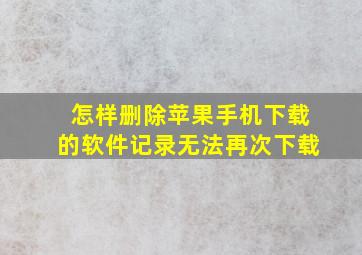 怎样删除苹果手机下载的软件记录无法再次下载