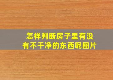 怎样判断房子里有没有不干净的东西呢图片