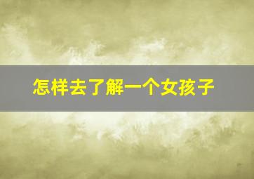 怎样去了解一个女孩子