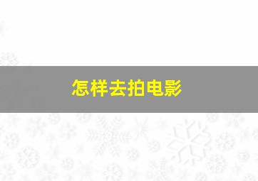 怎样去拍电影