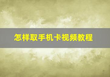 怎样取手机卡视频教程