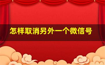 怎样取消另外一个微信号