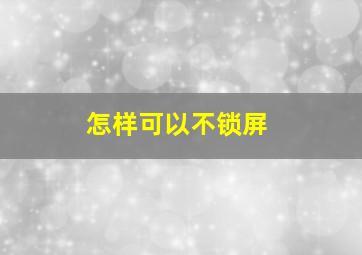 怎样可以不锁屏