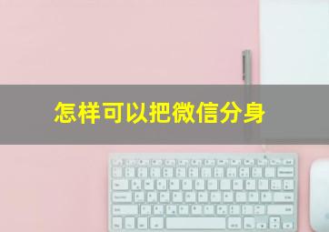 怎样可以把微信分身