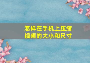 怎样在手机上压缩视频的大小和尺寸