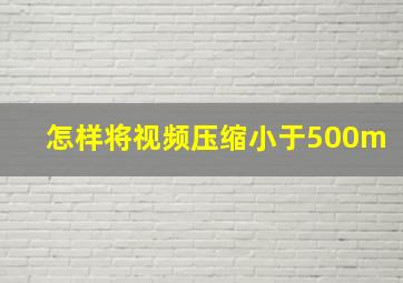 怎样将视频压缩小于500m